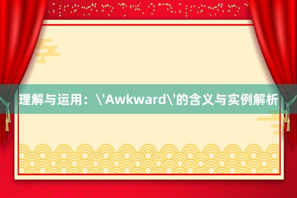 理解与运用：'Awkward'的含义与实例解析