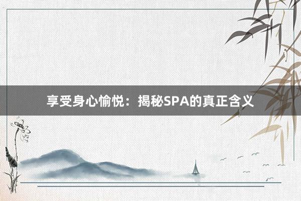 享受身心愉悦：揭秘SPA的真正含义